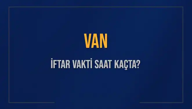 Van İftar Vakti Bugün Saat Kaçta? Akşam Ezanı Hakkında Her Şey
